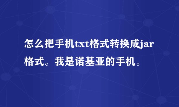 怎么把手机txt格式转换成jar格式。我是诺基亚的手机。