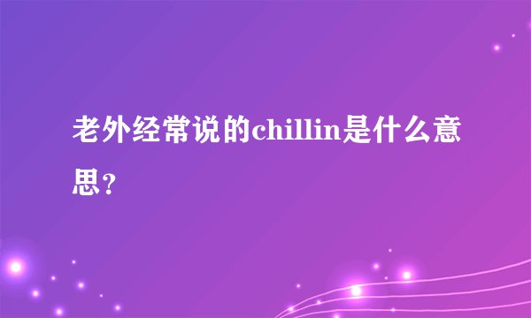 老外经常说的chillin是什么意思？