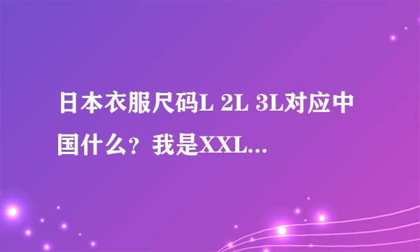 日本衣服尺码L 2L 3L对应中国什么？我是XXL应该买哪个