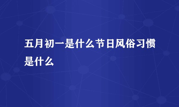 五月初一是什么节日风俗习惯是什么