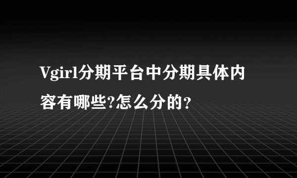 Vgirl分期平台中分期具体内容有哪些?怎么分的？