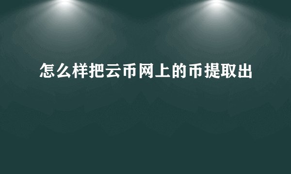 怎么样把云币网上的币提取出