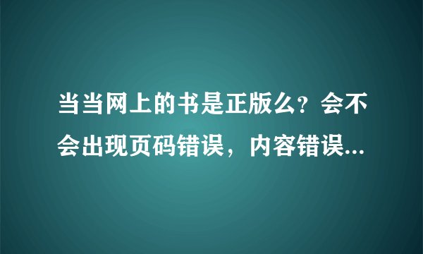 当当网上的书是正版么？会不会出现页码错误，内容错误的状况？