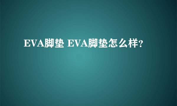EVA脚垫 EVA脚垫怎么样？