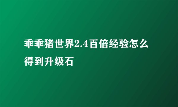 乖乖猪世界2.4百倍经验怎么得到升级石