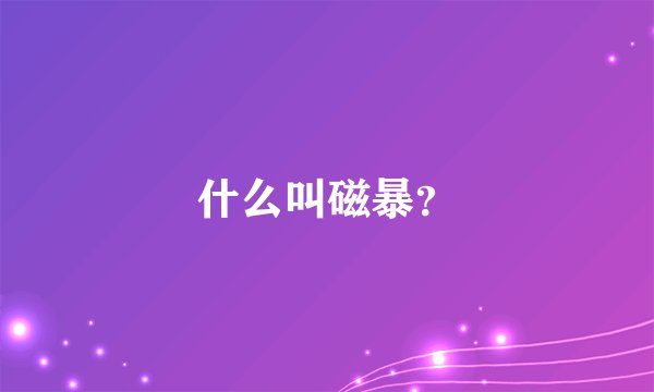 什么叫磁暴？