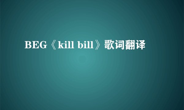 BEG《kill bill》歌词翻译