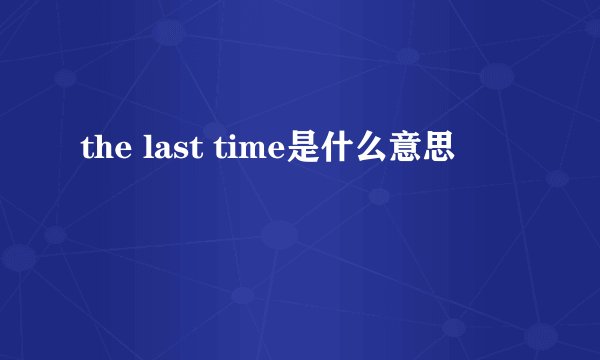 the last time是什么意思
