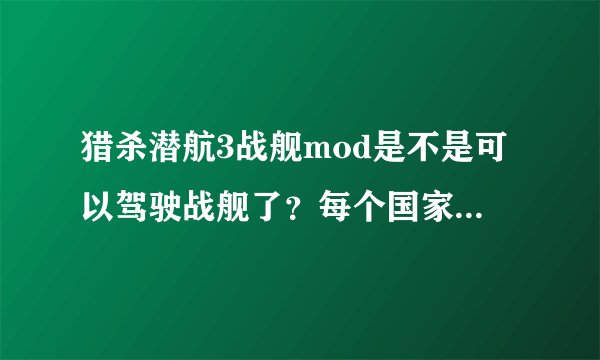 猎杀潜航3战舰mod是不是可以驾驶战舰了？每个国家的都可以还是只能是德国的？操作如何