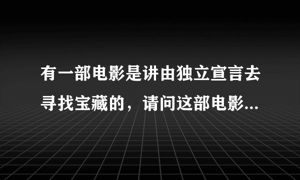 有一部电影是讲由独立宣言去寻找宝藏的，请问这部电影叫什么名字