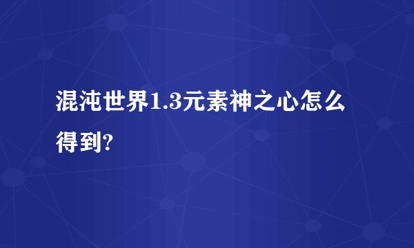混沌世界1.3元素神之心怎么得到?