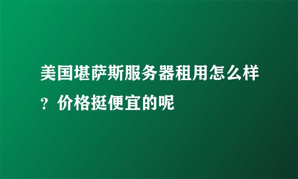 美国堪萨斯服务器租用怎么样?价格挺便宜的呢
