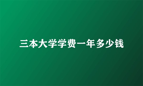 三本大学学费一年多少钱