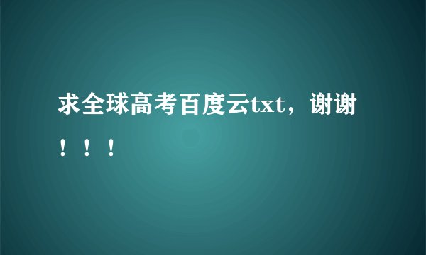 求全球高考百度云txt，谢谢！！！