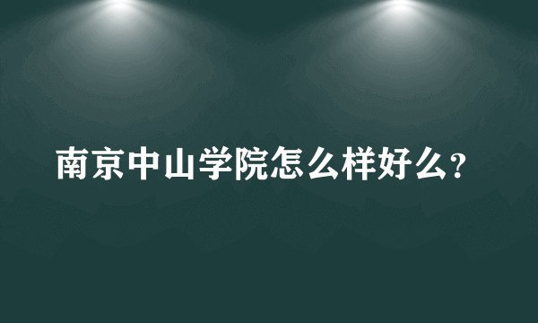 南京中山学院怎么样好么？