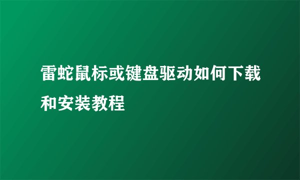 雷蛇鼠标或键盘驱动如何下载和安装教程