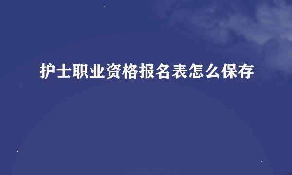 护士职业资格报名表怎么保存