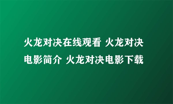 火龙对决在线观看 火龙对决电影简介 火龙对决电影下载