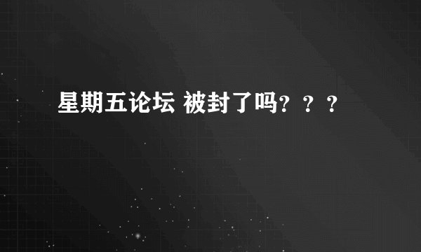 星期五论坛 被封了吗？？？