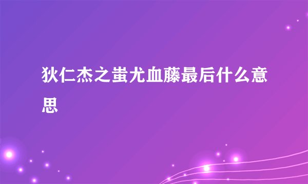 狄仁杰之蚩尤血藤最后什么意思