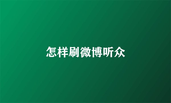 怎样刷微博听众