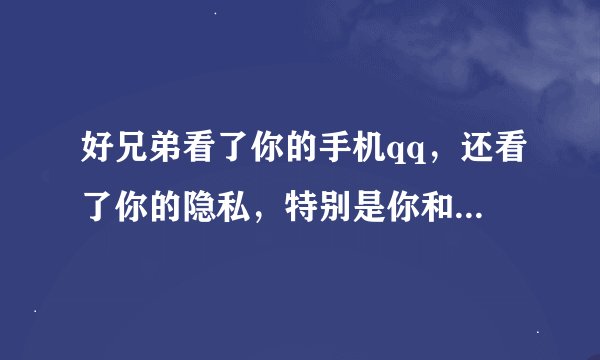 好兄弟看了你的手机qq，还看了你的隐私，特别是你和女朋友的聊天记录，该跟他翻脸吗？3年的好兄弟，现
