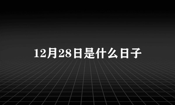 12月28日是什么日子