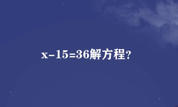 x-15=36解方程？