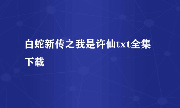 白蛇新传之我是许仙txt全集下载