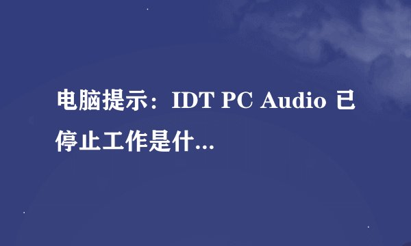 电脑提示：IDT PC Audio 已停止工作是什么原因。