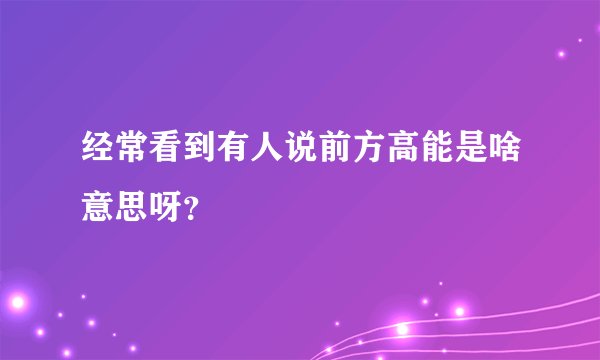 经常看到有人说前方高能是啥意思呀？