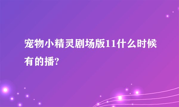宠物小精灵剧场版11什么时候有的播?