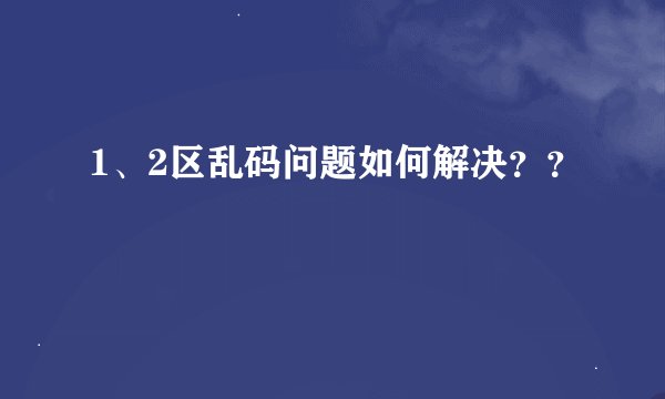 1、2区乱码问题如何解决？？