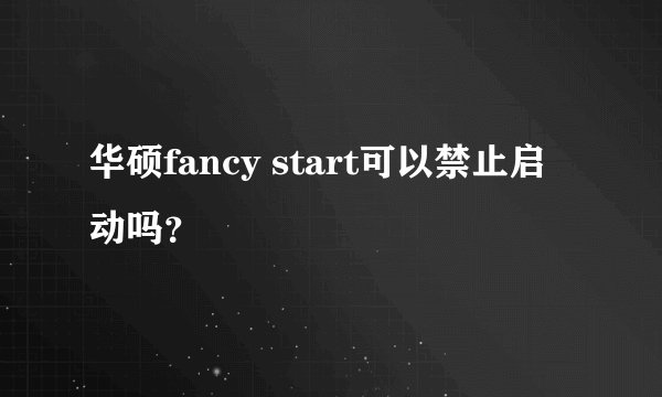 华硕fancy start可以禁止启动吗？