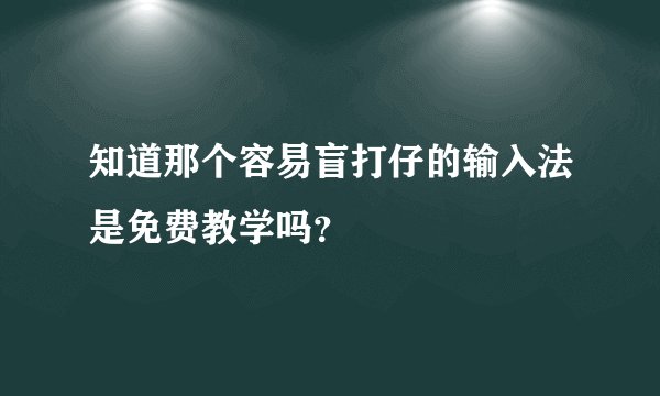 知道那个容易盲打仔的输入法是免费教学吗？