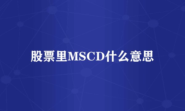 股票里MSCD什么意思