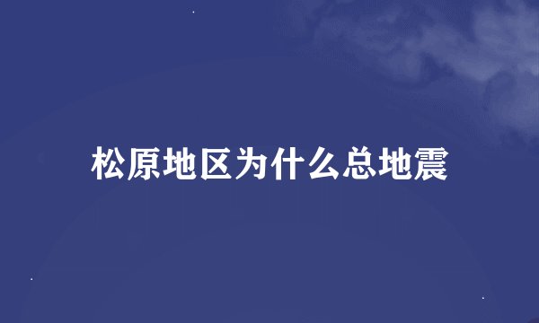 松原地区为什么总地震