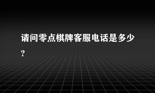 请问零点棋牌客服电话是多少?