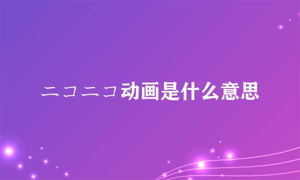 ニコニコ动画是什么意思
