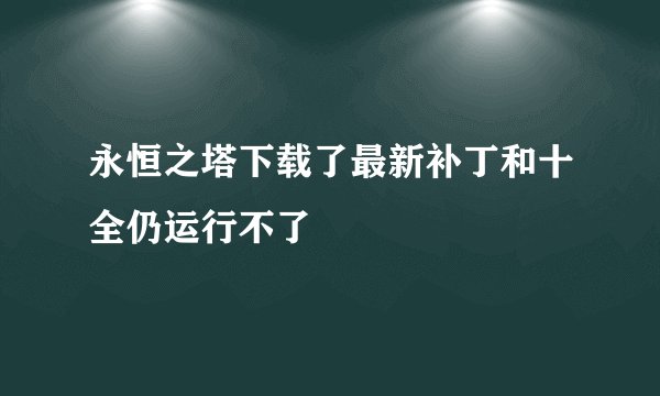 永恒之塔下载了最新补丁和十全仍运行不了