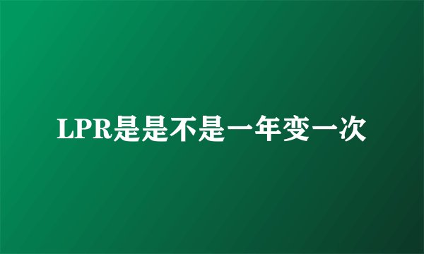 LPR是是不是一年变一次