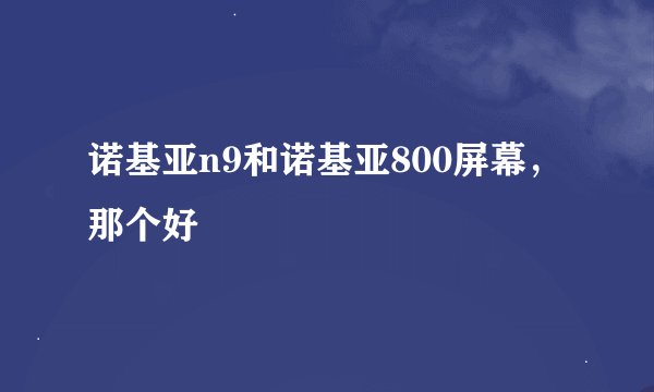 诺基亚n9和诺基亚800屏幕，那个好