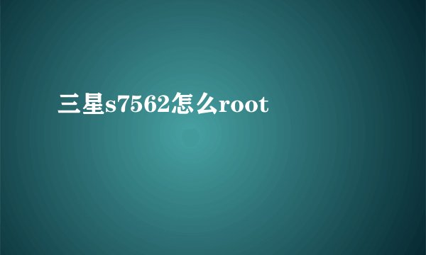 三星s7562怎么root