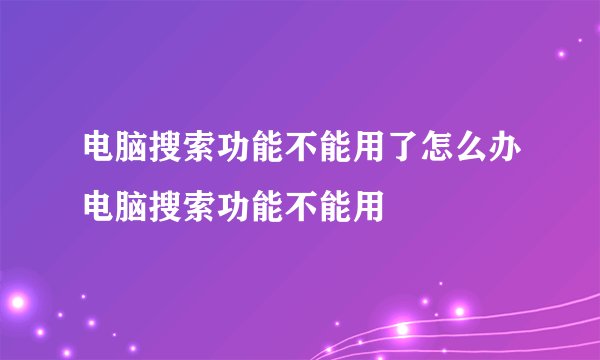 电脑搜索功能不能用了怎么办电脑搜索功能不能用