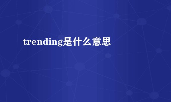 trending是什么意思