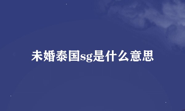 未婚泰国sg是什么意思