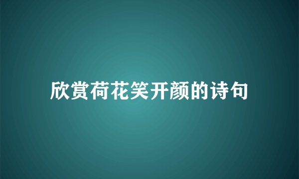 欣赏荷花笑开颜的诗句