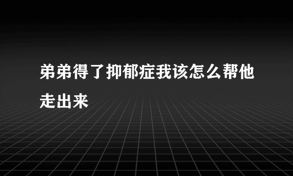 弟弟得了抑郁症我该怎么帮他走出来