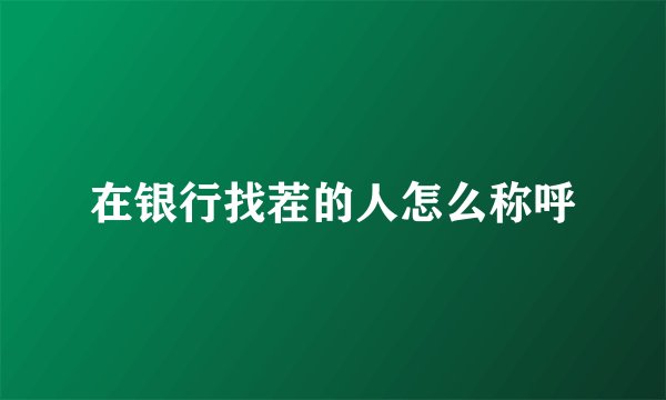在银行找茬的人怎么称呼
