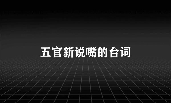 五官新说嘴的台词